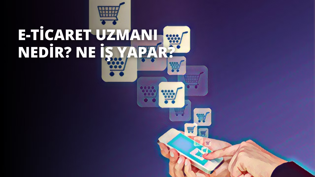 E Ticaret Uzmanı Ne Iş Yapar