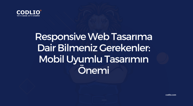 Responsive Web Tasarıma Dair Bilmeniz Gerekenler: Mobil Uyumlu Tasarımın Önemi