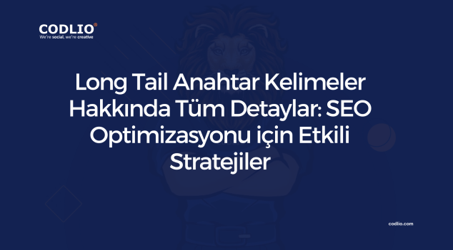 Long Tail Anahtar Kelimeler Hakkında Tüm Detaylar: SEO Optimizasyonu için Etkili Stratejiler