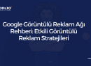 Google Görüntülü Reklam Ağı Rehberi: Etkili Görüntülü Reklam Stratejileri