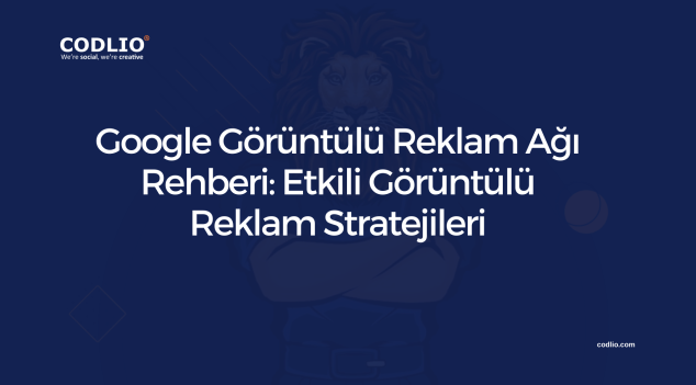 Google Görüntülü Reklam Ağı Rehberi: Etkili Görüntülü Reklam Stratejileri