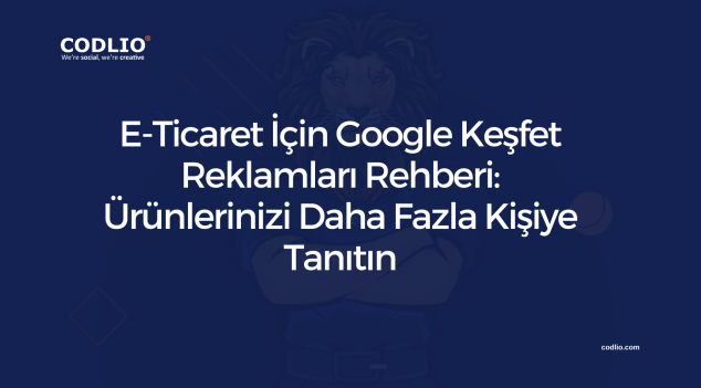 E-Ticaret İçin Google Keşfet Reklamları Rehberi: Ürünlerinizi Daha Fazla Kişiye Tanıtın