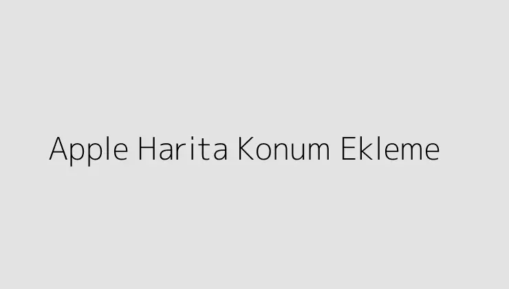 Apple Harita Konum Ekleme