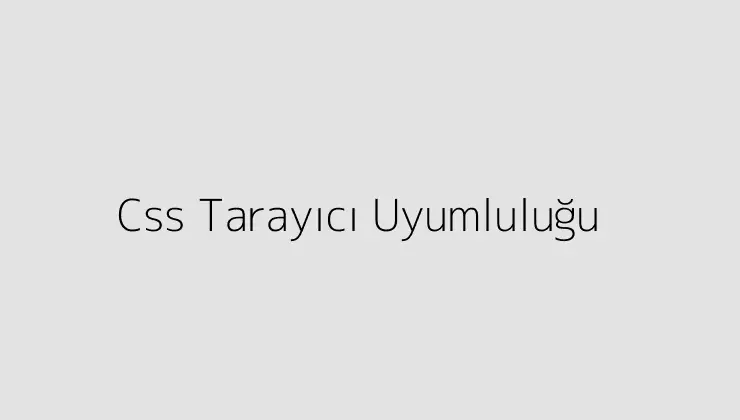 Css Tarayıcı Uyumluluğu