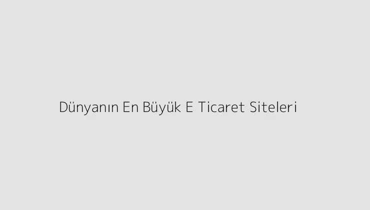 Dünyanın En Büyük E Ticaret Siteleri