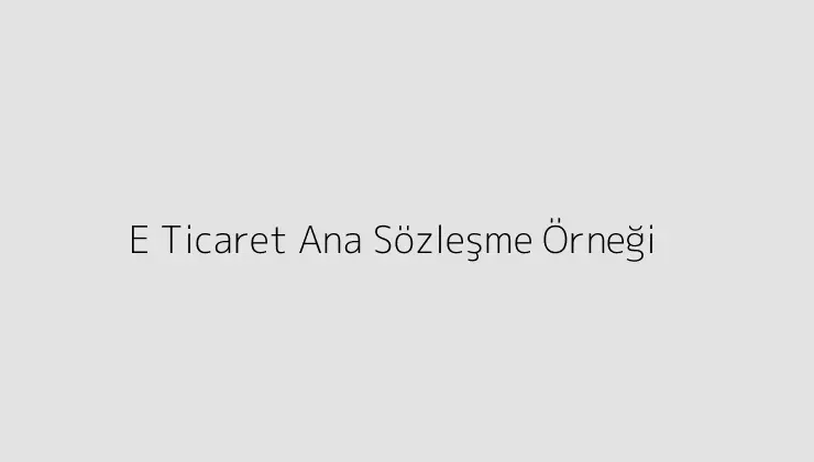 E Ticaret Ana Sözleşme Örneği