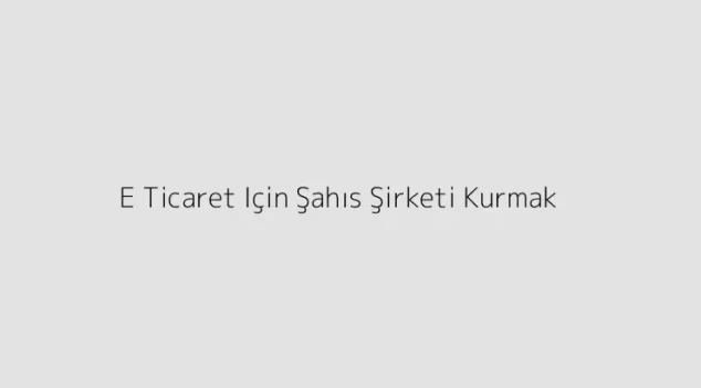 E Ticaret Için Şahıs Şirketi Kurmak