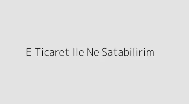 E Ticaret Ile Ne Satabilirim