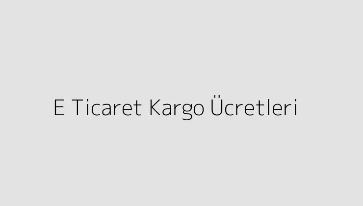 E Ticaret Kargo Ücretleri