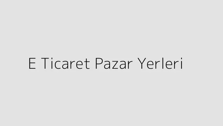 E Ticaret Pazar Yerleri