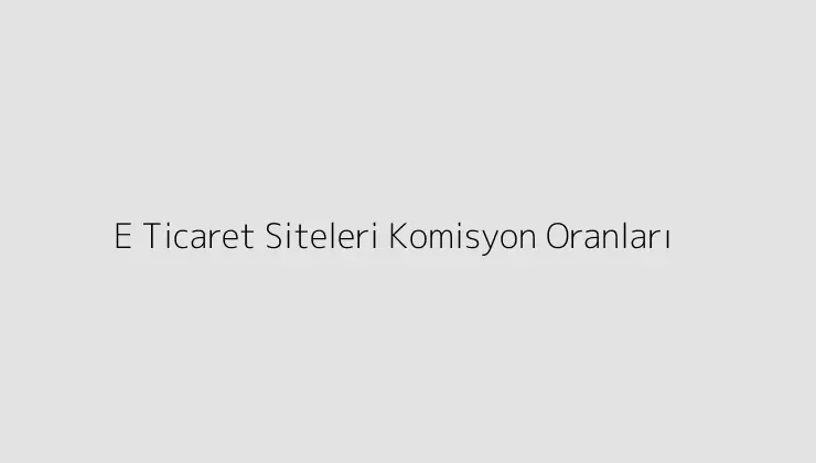 E Ticaret Siteleri Komisyon Oranları