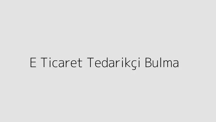 E Ticaret Tedarikçi Bulma