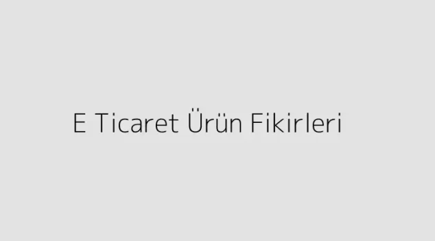 E Ticaret Ürün Fikirleri