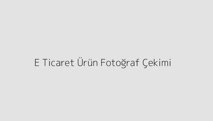 E Ticaret Ürün Fotoğraf Çekimi