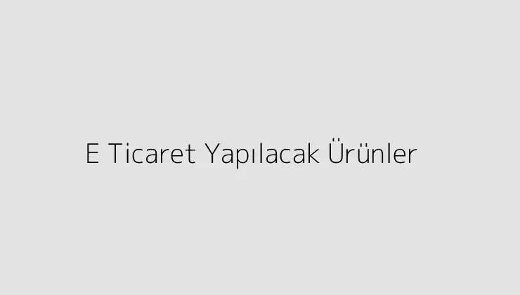 E Ticaret Yapılacak Ürünler