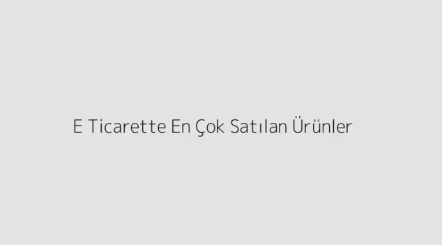 E Ticarette En Çok Satılan Ürünler