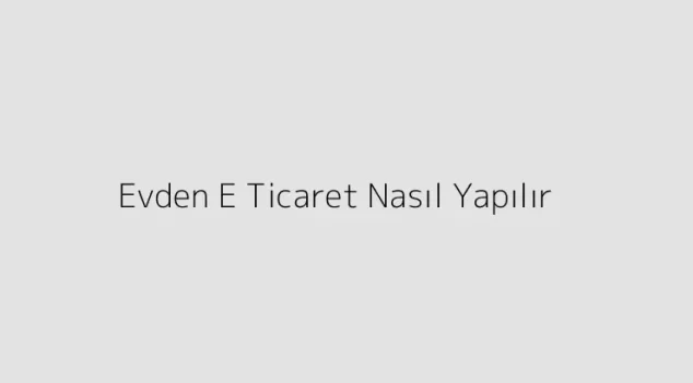 Evden E Ticaret Nasıl Yapılır