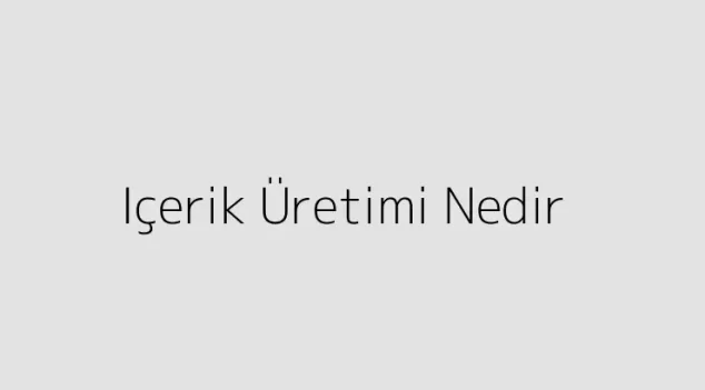 Içerik Üretimi Nedir