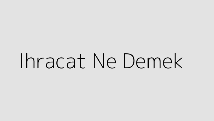 Ihracat Ne Demek