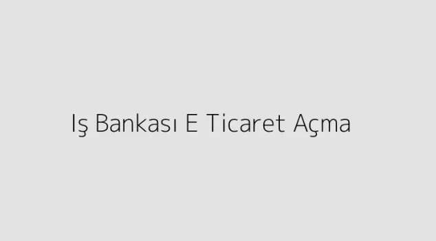 Iş Bankası E Ticaret Açma