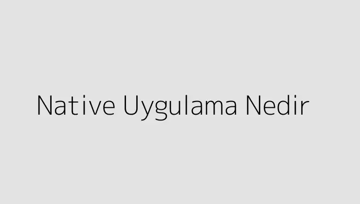 Native Uygulama Nedir