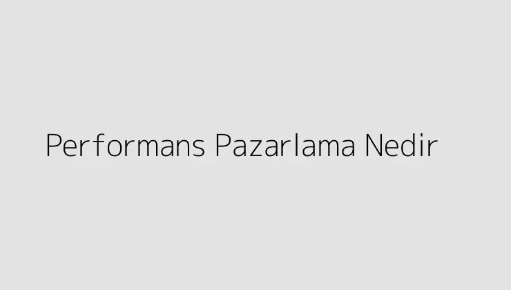 Performans Pazarlama Nedir