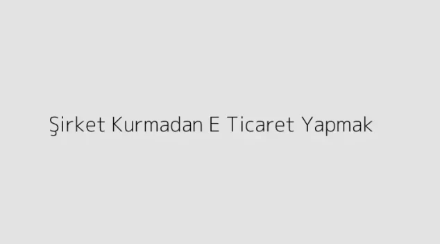 Şirket Kurmadan E Ticaret Yapmak