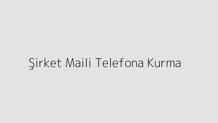 Şirket Maili Telefona Kurma