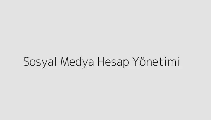 Sosyal Medya Hesap Yönetimi