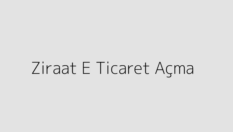 Ziraat E Ticaret Açma